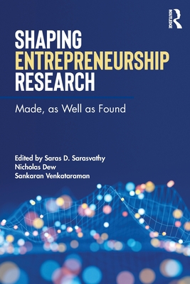 Shaping Entrepreneurship Research: Made, as Well as Found By Saras D. Sarasvathy (Editor), Nicholas Dew (Editor), Sankaran Venkataraman (Editor) Cover Image