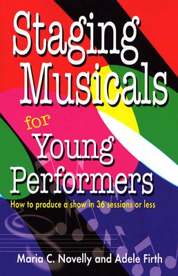Staging Musicals for Young Performers: How to Produce a Show in 36 Sessions or Less By Adele Firth, Maria C. Novelly Cover Image