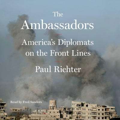 The Ambassadors: America's Diplomats on the Front Lines By Paul Richter, Fred Sanders (Read by) Cover Image