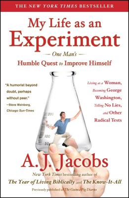 My Life as an Experiment: One Man's Humble Quest to Improve Himself by Living as a Woman, Becoming George Washington, Telling No Lies, and Other Radical Tests By A. J. Jacobs Cover Image