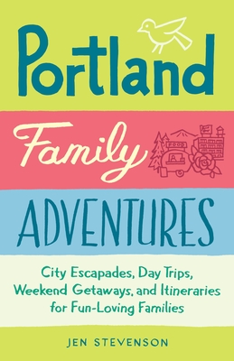 Portland Family Adventures: City Escapades, Day Trips, Weekend Getaways, and Itineraries for Fun-Loving Families Cover Image