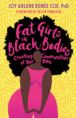Fat Girls in Black Bodies: Creating Communities of Our Own By Joy Arlene Renee Cox, Ph.D., Ta'lor Pinkston (Foreword by), Jill Andrew, Ph.D. (Afterword by), Bernadette M. Gailliard, PH.D. (Afterword by) Cover Image