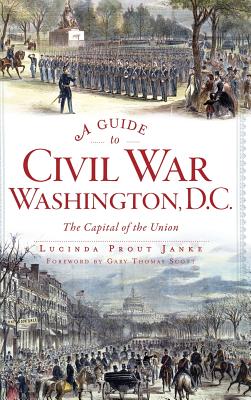 A Guide to Civil War Washington, D.C.: The Capital of the Union By Lucinda Prout Janke, Gary Thomas Scott (Foreword by) Cover Image