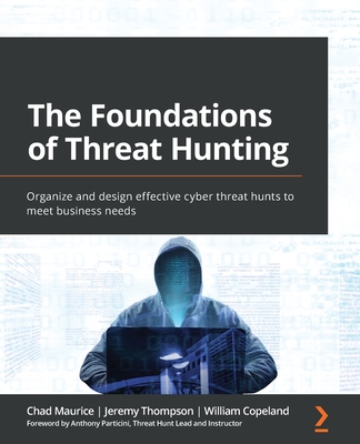 The Foundations of Threat Hunting: Organize and design effective cyber threat hunts to meet business needs By Chad Maurice, Jeremy Thompson, William Copeland Cover Image