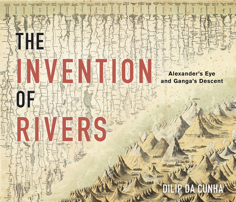The Invention of Rivers: Alexander's Eye and Ganga's Descent (Penn Studies in Landscape Architecture) By Dilip Da Cunha Cover Image