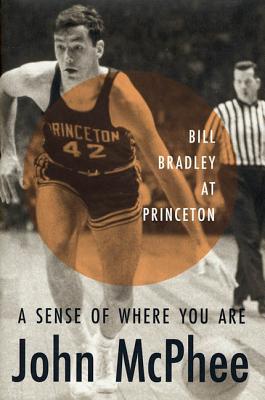 A Sense of Where You Are: Bill Bradley at Princeton By John McPhee Cover Image