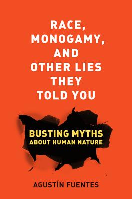 Race, Monogamy, and Other Lies They Told You: Busting Myths about Human Nature By Agustín Fuentes Cover Image