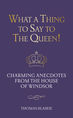 What a Thing to Say to the Queen!: Charming anecdotes from the House of Windsor - Updated edition Cover Image