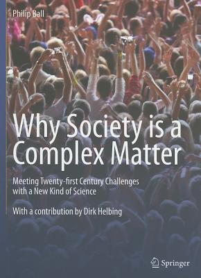 Why Society Is a Complex Matter: Meeting Twenty-First Century Challenges with a New Kind of Science By Philip Ball Cover Image