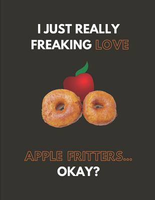 I Just Really Freaking Love Apple Fritters... Okay?: Custom-Designed Notebook Cover Image