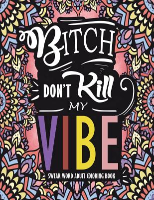 Swear Word Adult Coloring Book: Bitch Don't Kill My Vibe: A Rude Sweary Coloring Book Full of Curse Words To Relax You Cover Image