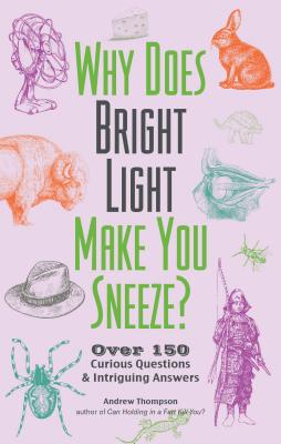 Why Does Bright Light Make You Sneeze?: Over 150 Curious Questions and Intriguing Answers (Fascinating Bathroom Readers) Cover Image