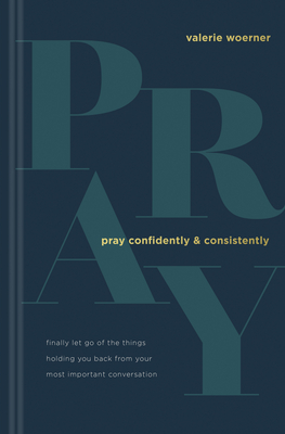 Pray Confidently and Consistently: Finally Let Go of the Things Holding You Back from Your Most Important Conversation Cover Image