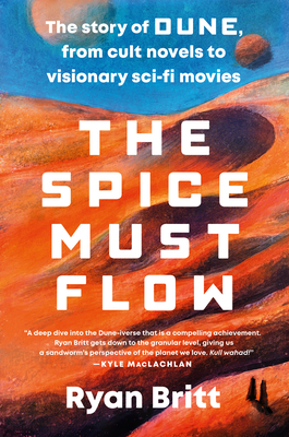 The Spice Must Flow: The Story of Dune, from Cult Novels to Visionary Sci-Fi Movies By Ryan Britt Cover Image