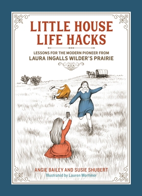 Little House Life Hacks: Lessons for the Modern Pioneer from Laura Ingalls Wilder’s Prairie By Angie Bailey, Susie Shubert, Lauren Mortimer (Illustrator) Cover Image
