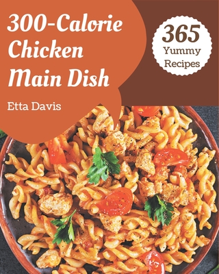 365 Yummy 300-Calorie Chicken Main Dish Recipes: Cook it Yourself with Yummy 300-Calorie Chicken Main Dish Cookbook! Cover Image