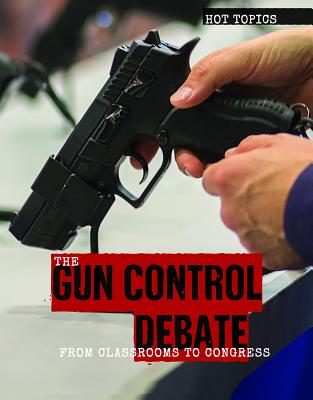 The Gun Control Debate: From Classrooms to Congress (Hot Topics) Cover Image