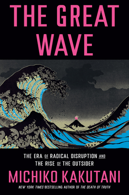 The Great Wave: The Era of Radical Disruption and the Rise of the Outsider By Michiko Kakutani Cover Image