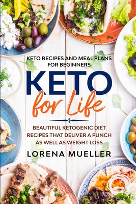 Keto Recipes and Meal Plans For Beginners: KETO FOR LIFE - Beautiful Ketogenic Diet Recipes That Deliver A Punch As Well As Weight Loss Cover Image