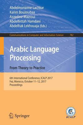 Arabic Language Processing: From Theory to Practice: 6th International Conference, Icalp 2017, Fez, Morocco, October 11-12, 2017, Proceedings (Communications in Computer and Information Science #782) Cover Image