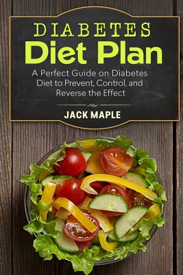 Diabetes Diet Plan: A Perfect Guide on Diabetes Diet to Prevent, Control, and Reverse the Effect By Jack Maple Cover Image