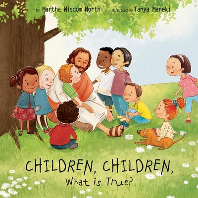 CHILDREN, CHILDREN, What is True? By Martha Wisdom North, Tanya Maneki (Illustrator) Cover Image