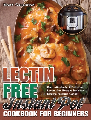 Lectin-Free Instant Pot Cookbook For Beginners: Fast, Affordable & Delicious Lectin-free Recipes for Your Electric Pressure Cooker Cover Image