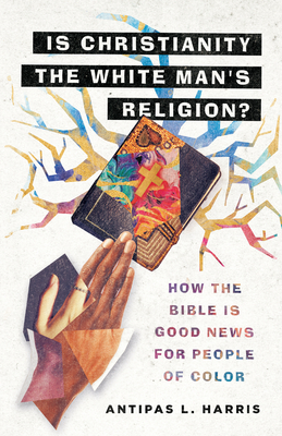 Is Christianity the White Man's Religion?: How the Bible Is Good News for People of Color Cover Image