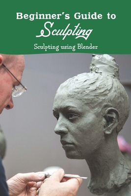 Beginner's Guide to Sculpting: Sculpting using Blender: and White (Paperback) Barrett Bookstore