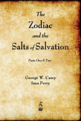 The Zodiac and the Salts of Salvation: Parts One and Two By George W. Carey, Inez Perry Cover Image