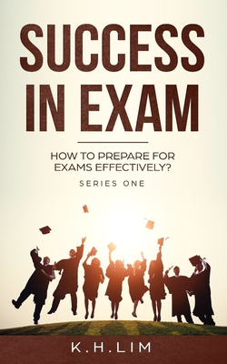 Success In Exam: How to Prepare for Exams Effectively? By K. H. Lim Cover Image