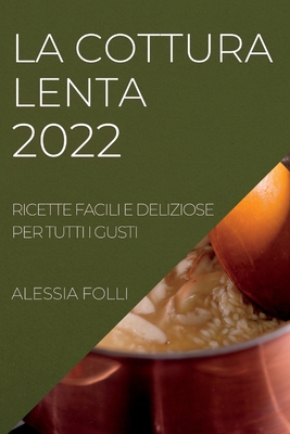 La Cottura Lenta 2022: Ricette Facili E Deliziose Per Tutti I Gusti By Alessia Folli Cover Image