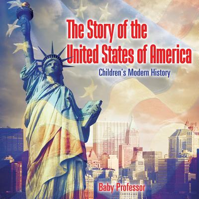 The Story of the United States of America Children's Modern History By Baby Professor Cover Image