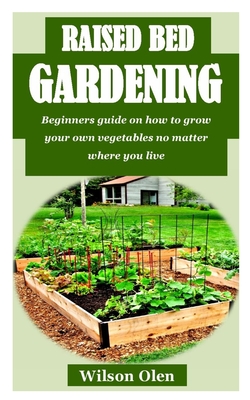 Raised Bed Gardening: Beginners guide on how to grow your own vegetables no matter where you live Cover Image