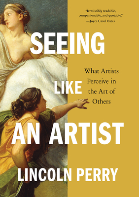 Seeing Like an Artist: What Artists Perceive in the Art of Others By Lincoln Perry Cover Image
