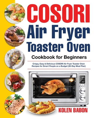 COSORI Air Fryer Toaster Oven Cookbook for Beginners: Crispy, Easy & Delicious COSORI Air Fryer Toaster Oven Recipes for Beginners & Advanced Users 30 Cover Image