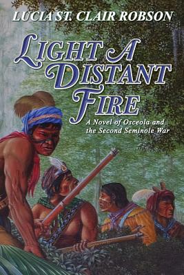 Light a Distant Fire: A Novel of Osceola and the Second Seminole War By Lucia St Clair Robson Cover Image