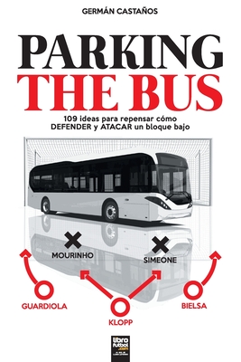 Parking the Bus: 109 ideas para repensar cómo DEFENDER y ATACAR un bloque bajo By Germán Castaños, Librofutbol Com (Editor) Cover Image