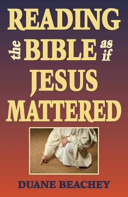 Reading the Bible as If Jesus Mattered By Duane Beachey, Danny Duncan Collum (Foreword by) Cover Image