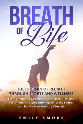 Breath of Life: From Smoker to Champion: Strategies, Tips, and Testimonials to Quit Smoking, Embrace Sports, and Build a New Healthy L Cover Image