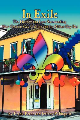 In Exile: The History and Lore Surrounding New Orleans Gay Culture and Its Oldest Gay Bar By Frank Perez, Jeffrey Palmquist Cover Image
