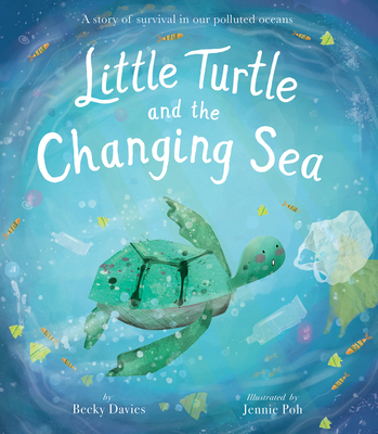 Little Turtle and the Changing Sea: A story of survival in our polluted oceans By Becky Davies, Jennie Poh (Illustrator) Cover Image