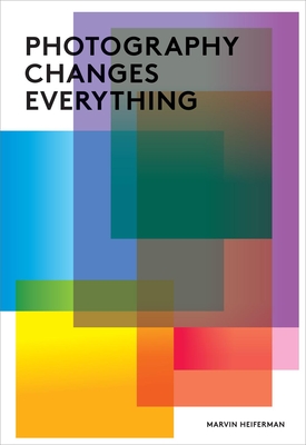 Photography Changes Everything By Marvin Heiferman (Editor), Merry A. Foresta (Foreword by) Cover Image