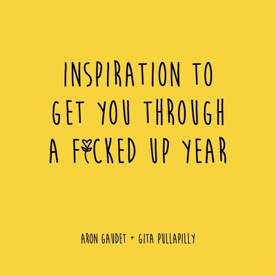 Inspiration to Get You Through a F*cked Up Year By Aron Gaudet, Gita Pullapilly Cover Image