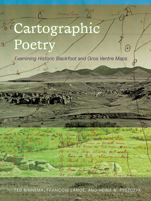 Cartographic Poetry: Examining Historic Blackfoot and Gros Ventre Maps By Ted Binnema, François Lanoë, Heinz W. Pyszczyk Cover Image