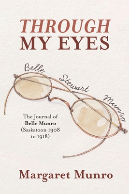 Through My Eyes: The Journal of Belle Munro (Saskatoon 1908 to 1918) Cover Image