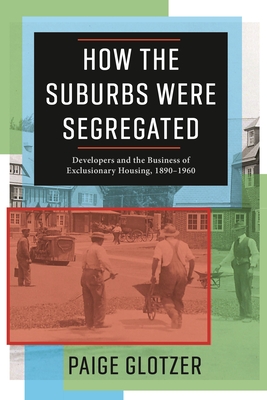 How the Suburbs Were Segregated: Developers and the Business of Exclusionary Housing, 1890-1960 (Columbia Studies in the History of U.S. Capitalism) Cover Image