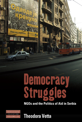 Democracy Struggles: Ngos and the Politics of Aid in Serbia (Dislocations #25)