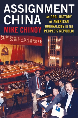 Assignment China: An Oral History of American Journalists in the People's Republic By Mike Chinoy Cover Image