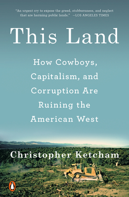 This Land: How Cowboys, Capitalism, and Corruption Are Ruining the American West By Christopher Ketcham Cover Image
